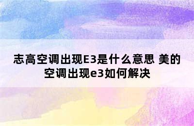 志高空调出现E3是什么意思 美的空调出现e3如何解决